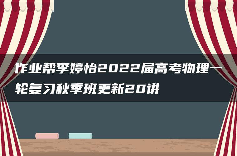 作业帮李婷怡2022届高考物理一轮复习秋季班更新20讲