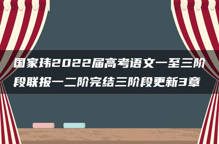 国家玮2022届高考语文一至三阶段联报一二阶完结三阶段更新3章