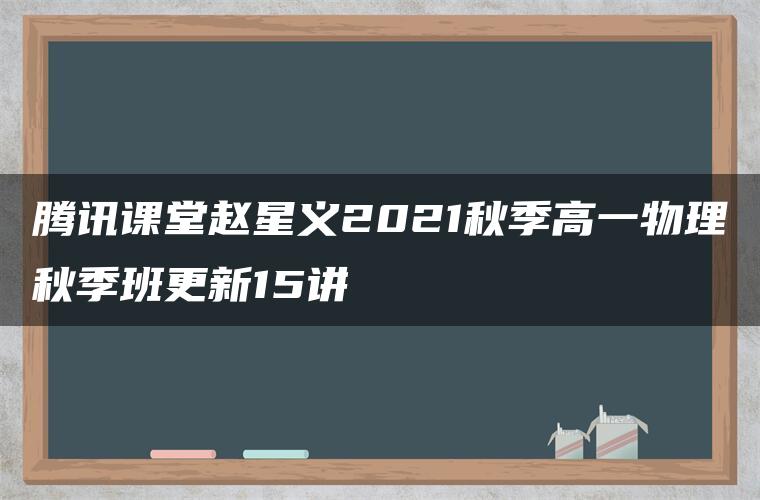 腾讯课堂赵星义2021秋季高一物理秋季班更新15讲