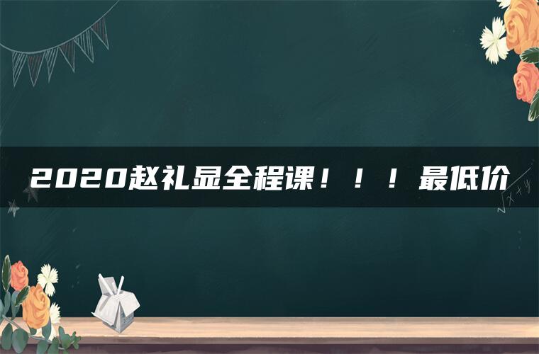 2020赵礼显全程课！！！最低价