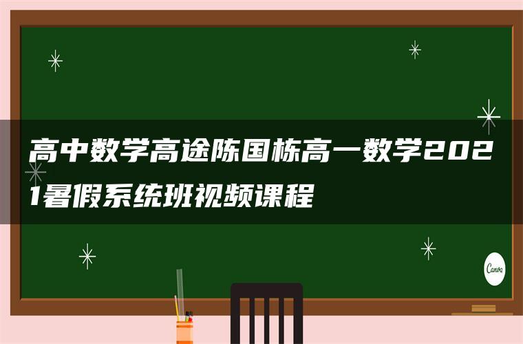 高中数学高途陈国栋高一数学2021暑假系统班视频课程