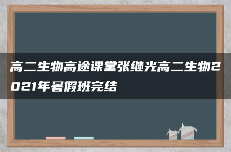 高二生物高途课堂张继光高二生物2021年暑假班完结