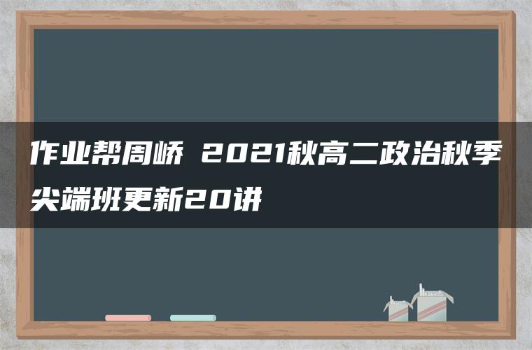 作业帮周峤矞2021秋高二政治秋季尖端班更新20讲