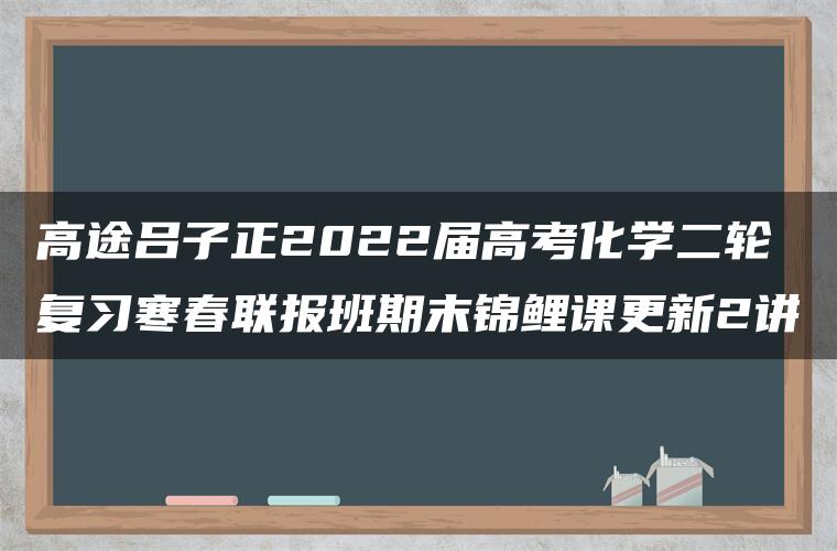 高途吕子正2022届高考化学二轮复习寒春联报班期末锦鲤课更新2讲