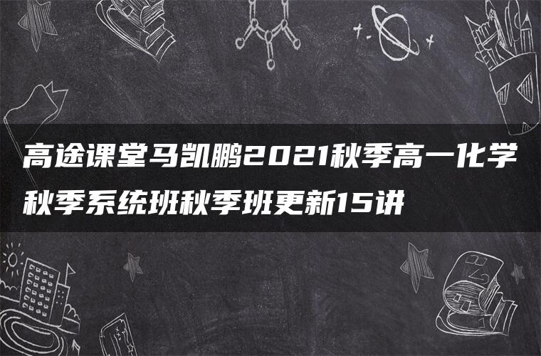 高途课堂马凯鹏2021秋季高一化学秋季系统班秋季班更新15讲