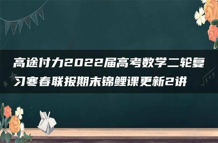 高途付力2022届高考数学二轮复习寒春联报期末锦鲤课更新2讲