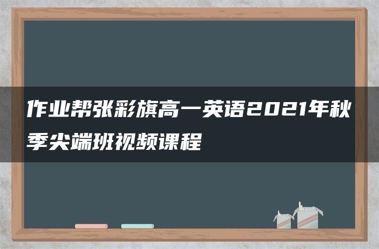 作业帮张彩旗高一英语2021年秋季尖端班视频课程