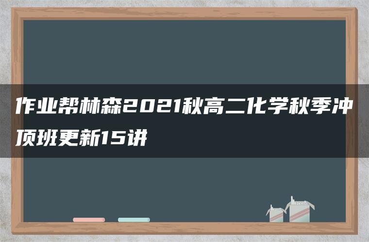 作业帮林森2021秋高二化学秋季冲顶班更新15讲