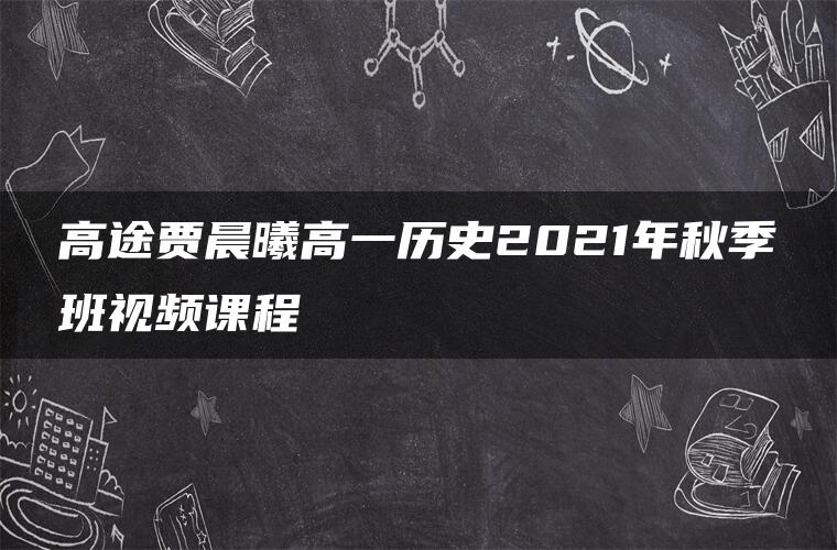 高途贾晨曦高一历史2021年秋季班视频课程