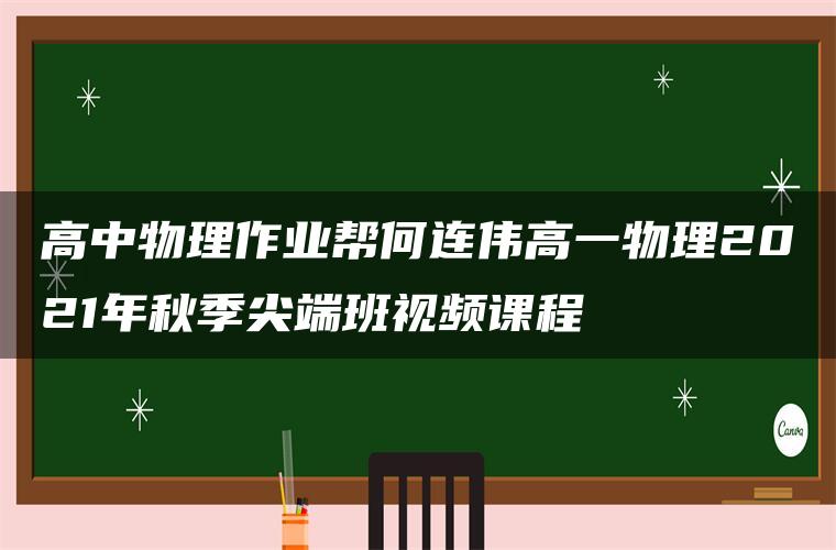 高中物理作业帮何连伟高一物理2021年秋季尖端班视频课程