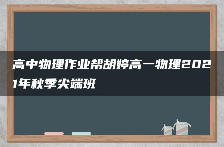 高中物理作业帮胡婷高一物理2021年秋季尖端班