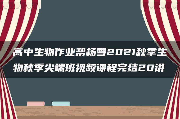 高中生物作业帮杨雪2021秋季生物秋季尖端班视频课程完结20讲