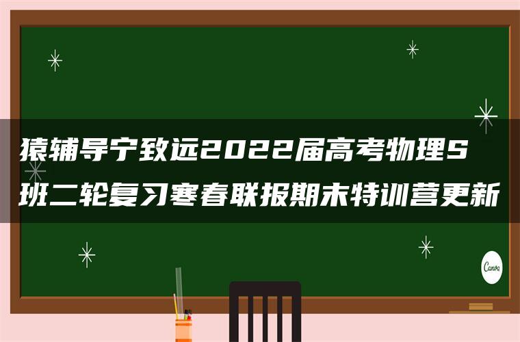 猿辅导宁致远2022届高考物理S班二轮复习寒春联报期末特训营更新