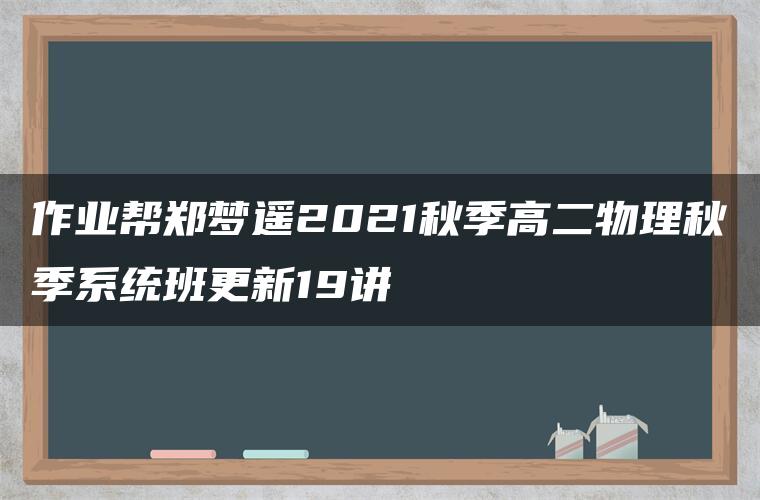 作业帮郑梦遥2021秋季高二物理秋季系统班更新19讲