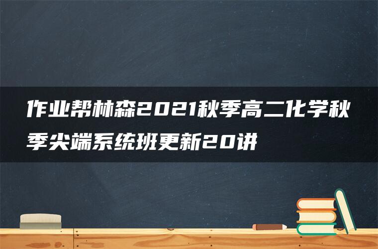 作业帮林森2021秋季高二化学秋季尖端系统班更新20讲