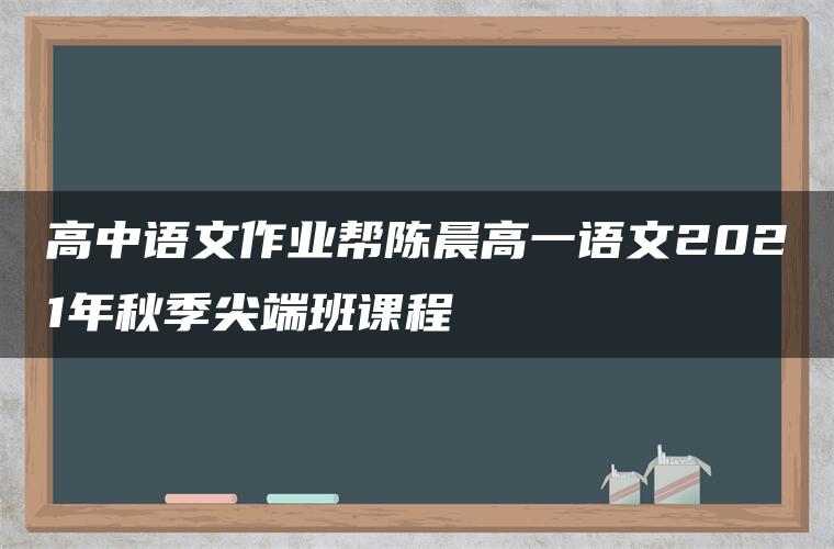 高中语文作业帮陈晨高一语文2021年秋季尖端班课程