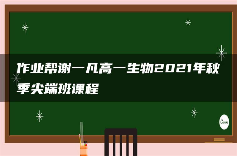 作业帮谢一凡高一生物2021年秋季尖端班课程