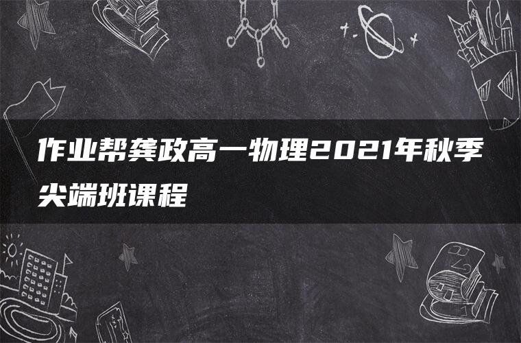 作业帮龚政高一物理2021年秋季尖端班课程