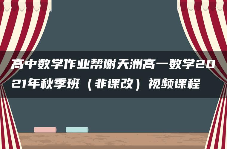 高中数学作业帮谢天洲高一数学2021年秋季班（非课改）视频课程