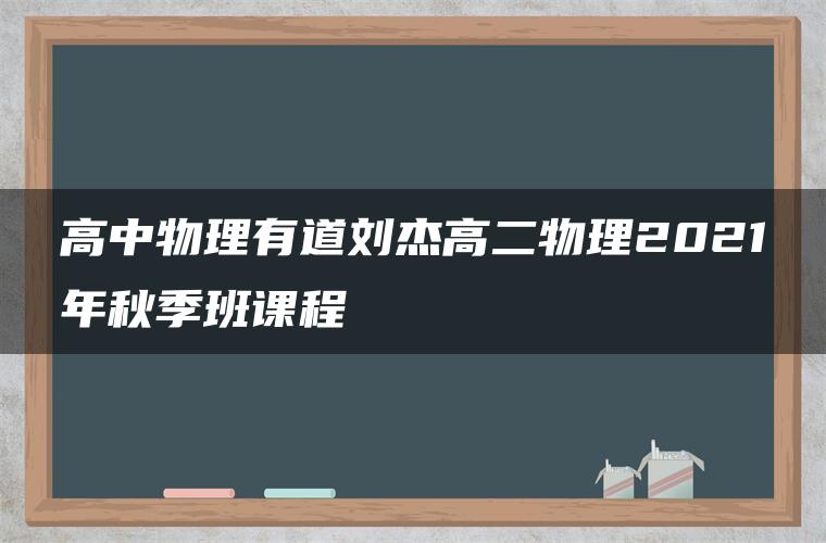 高中物理有道刘杰高二物理2021年秋季班课程