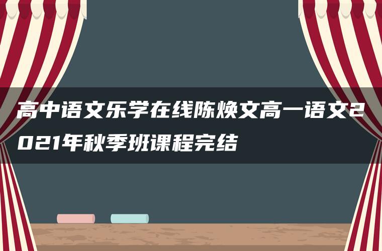 高中语文乐学在线陈焕文高一语文2021年秋季班课程完结