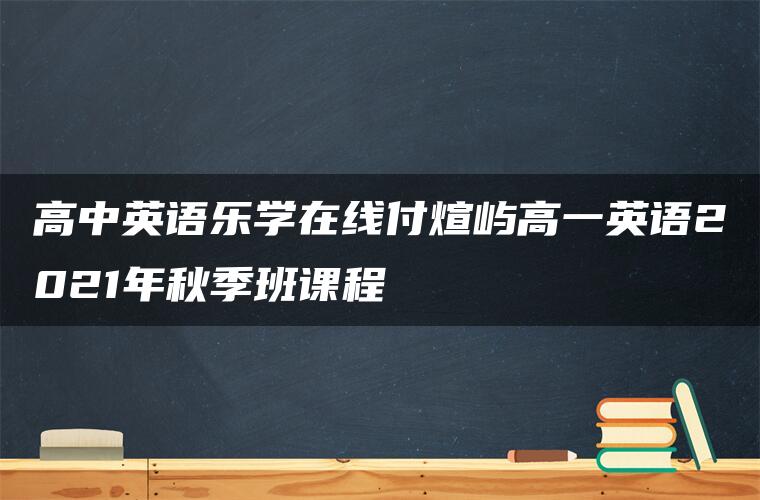 高中英语乐学在线付煊屿高一英语2021年秋季班课程