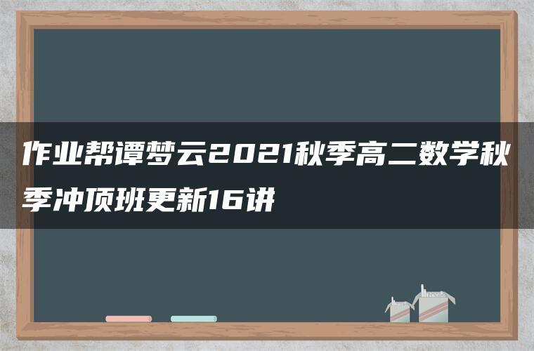 作业帮谭梦云2021秋季高二数学秋季冲顶班更新16讲