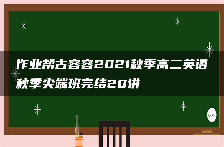 作业帮古容容2021秋季高二英语秋季尖端班完结20讲