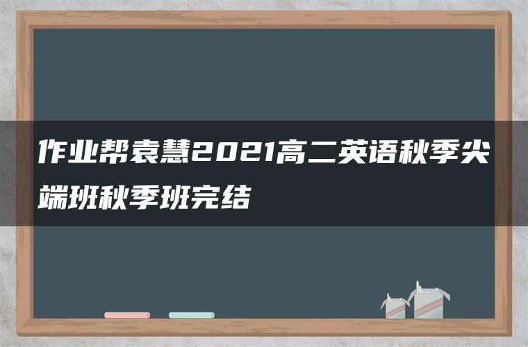 作业帮袁慧2021高二英语秋季尖端班秋季班完结