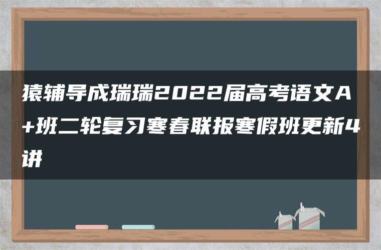 猿辅导成瑞瑞2022届高考语文A+班二轮复习寒春联报寒假班更新4讲