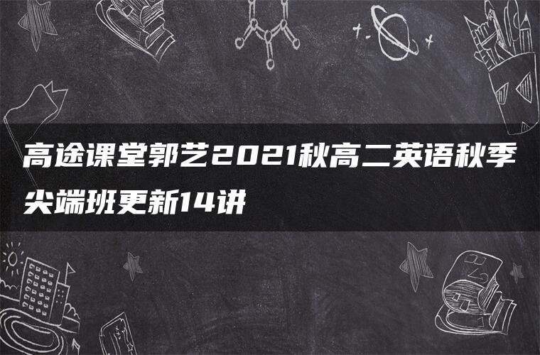 高途课堂郭艺2021秋高二英语秋季尖端班更新14讲