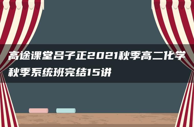 高途课堂吕子正2021秋季高二化学秋季系统班完结15讲