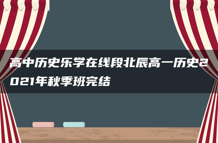 高中历史乐学在线段北辰高一历史2021年秋季班完结