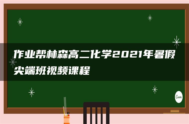 作业帮林森高二化学2021年暑假尖端班视频课程