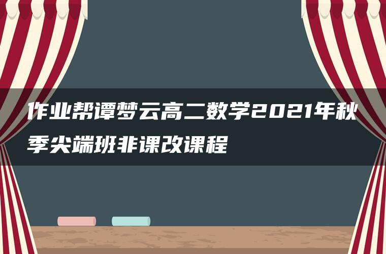 作业帮谭梦云高二数学2021年秋季尖端班非课改课程