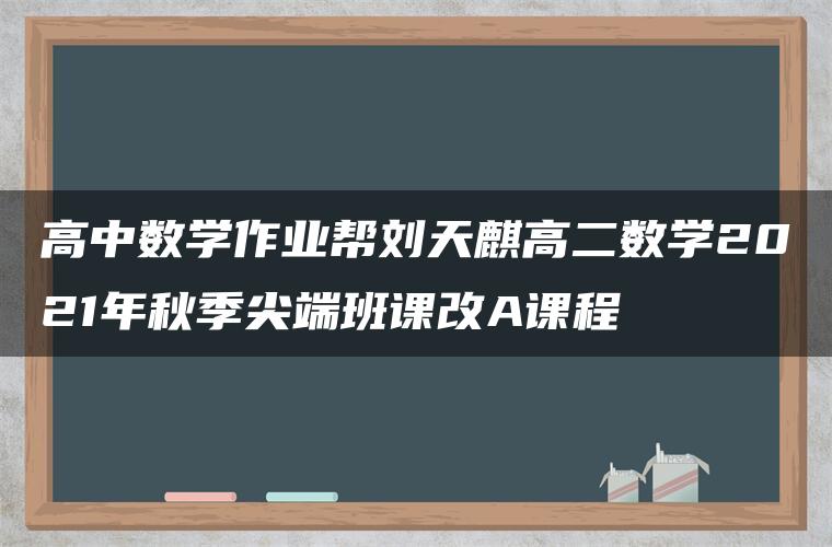 高中数学作业帮刘天麒高二数学2021年秋季尖端班课改A课程