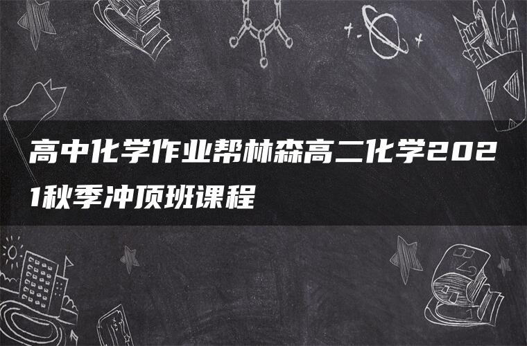 高中化学作业帮林森高二化学2021秋季冲顶班课程