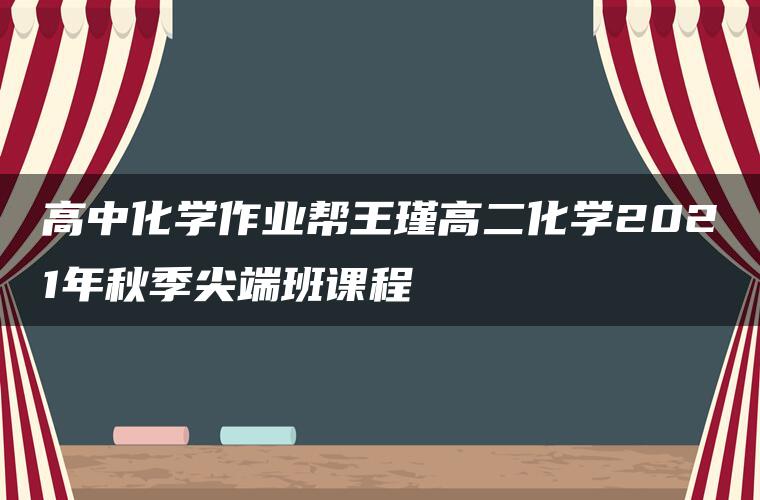 高中化学作业帮王瑾高二化学2021年秋季尖端班课程