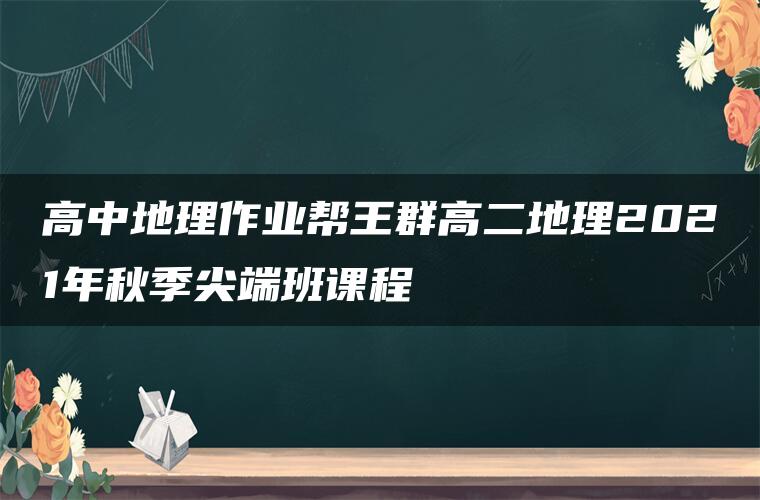 高中地理作业帮王群高二地理2021年秋季尖端班课程