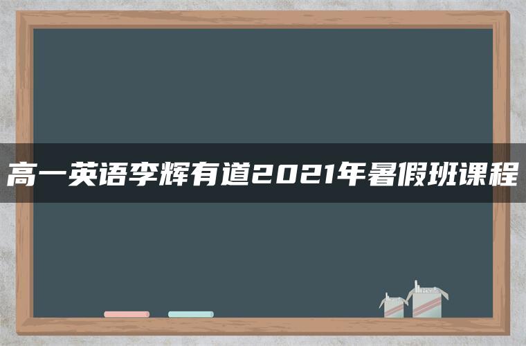 高一英语李辉有道2021年暑假班课程