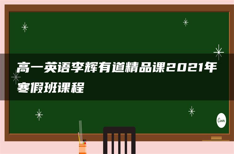 高一英语李辉有道精品课2021年寒假班课程