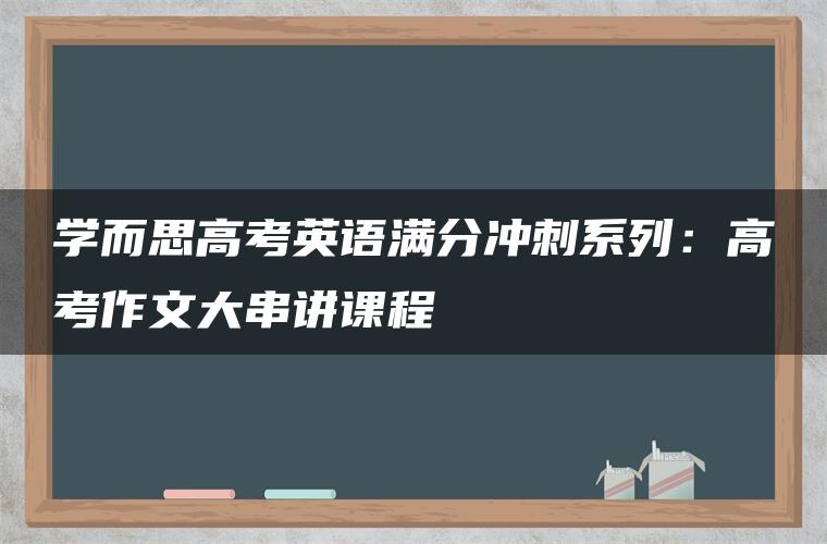 学而思高考英语满分冲刺系列：高考作文大串讲课程