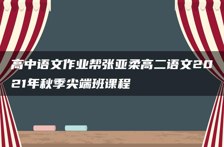 高中语文作业帮张亚柔高二语文2021年秋季尖端班课程