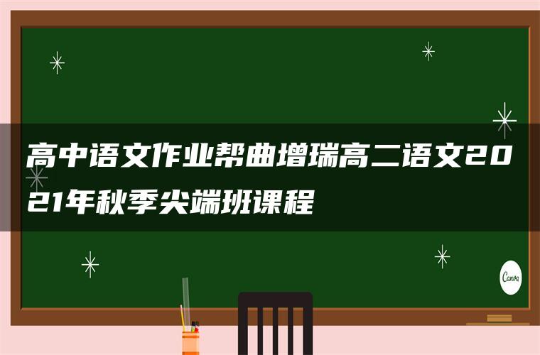 高中语文作业帮曲增瑞高二语文2021年秋季尖端班课程