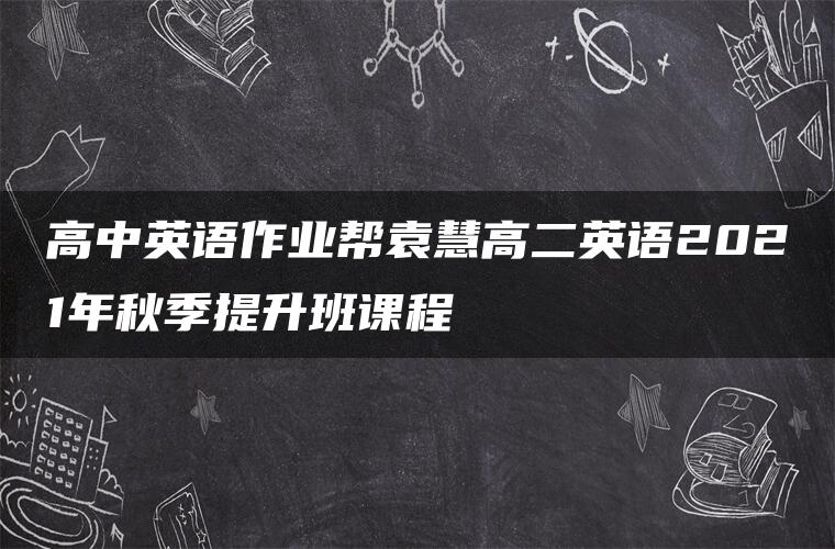 高中英语作业帮袁慧高二英语2021年秋季提升班课程