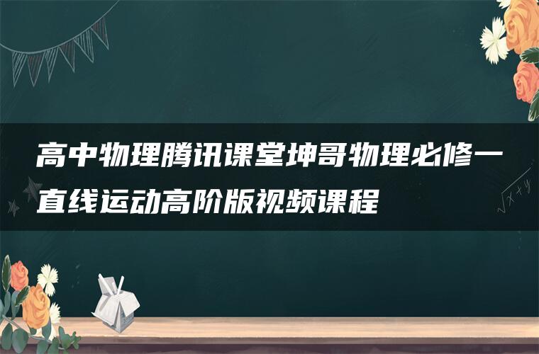 高中物理腾讯课堂坤哥物理必修一直线运动高阶版视频课程