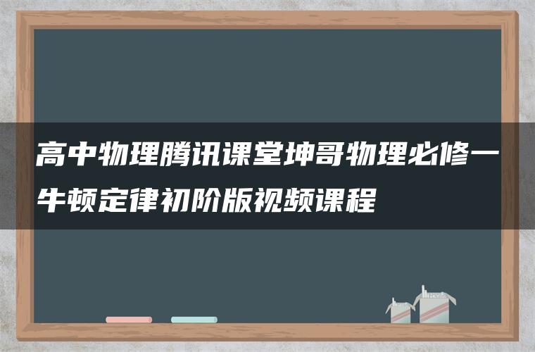 高中物理腾讯课堂坤哥物理必修一牛顿定律初阶版视频课程