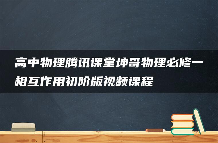 高中物理腾讯课堂坤哥物理必修一相互作用初阶版视频课程