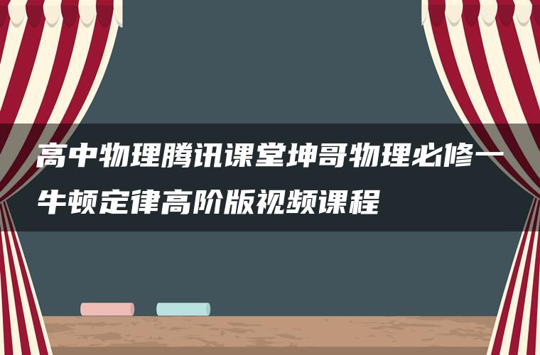 高中物理腾讯课堂坤哥物理必修一牛顿定律高阶版视频课程