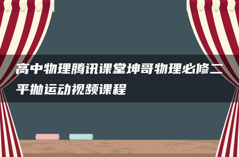 高中物理腾讯课堂坤哥物理必修二平抛运动视频课程